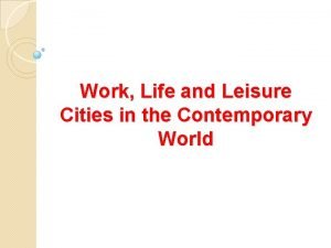 Work life and leisure cities in the contemporary world