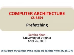 COMPUTER ARCHITECTURE CS 6354 Prefetching Samira Khan University