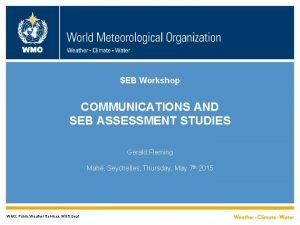 WMO SEB Workshop COMMUNICATIONS AND SEB ASSESSMENT STUDIES