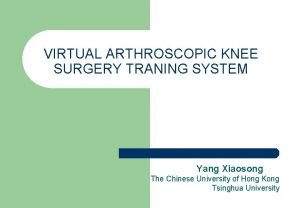VIRTUAL ARTHROSCOPIC KNEE SURGERY TRANING SYSTEM Yang Xiaosong