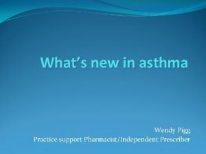 Whats new in asthma Wendy Pigg Practice support