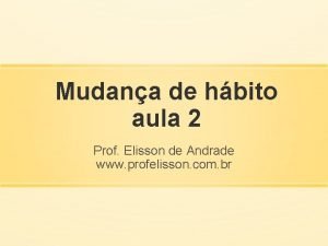 Mudana de hbito aula 2 Prof Elisson de