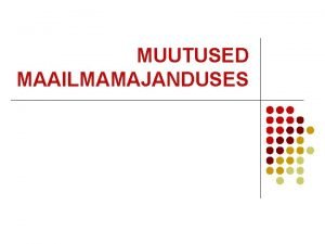 MUUTUSED MAAILMAMAJANDUSES l MAJANDUS hvede tootmise vahetamise jaotamise