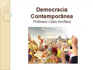 Democracia Contempornea Professor Celso Konflanz Democracia governo do