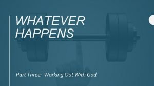 WHATEVER HAPPENS Part Three Working Out With God