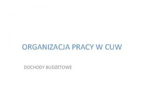 ORGANIZACJA PRACY W CUW DOCHODY BUDETOWE Dochody budetowe