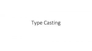 Type Casting Type casting Sometimes you need a