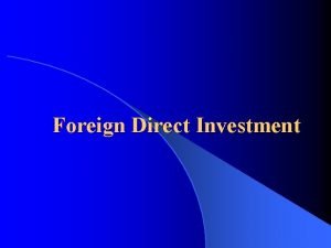 Foreign Direct Investment Foreign Direct Investment Why is