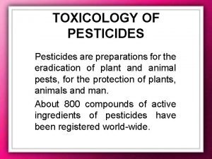 TOXICOLOGY OF PESTICIDES Pesticides are preparations for the