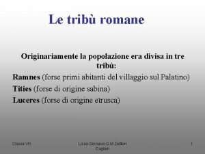 Le trib romane Originariamente la popolazione era divisa
