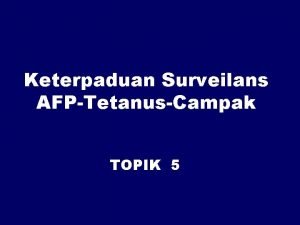 Keterpaduan Surveilans AFPTetanusCampak TOPIK 5 TUJUAN INSTRUKSIONAL UMUM
