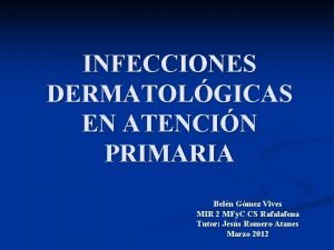 INFECCIONES DERMATOLGICAS EN ATENCIN PRIMARIA Beln Gmez Vives