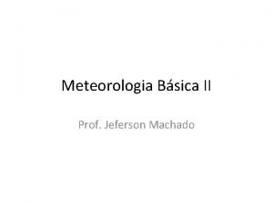 Meteorologia Bsica II Prof Jeferson Machado Contedo 1