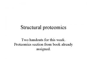 Structural proteomics Two handouts for this week Proteomics