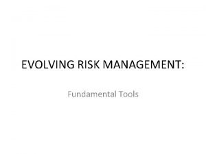 EVOLVING RISK MANAGEMENT Fundamental Tools Risk Management Process
