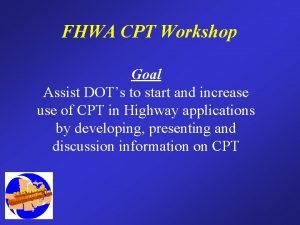 FHWA CPT Workshop Goal Assist DOTs to start