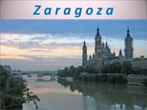 Zaragoza La ciudad de Zaragoza es la capital Zaragoza La ciudad de Zaragoza es la capital