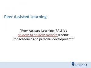 Peer Assisted Learning Peer Assisted Learning PAL is
