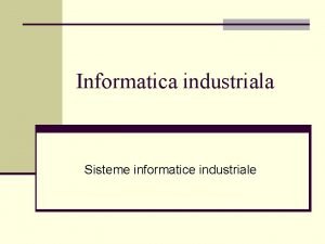 Informatica industriala Sisteme informatice industriale Obiective n integrarea