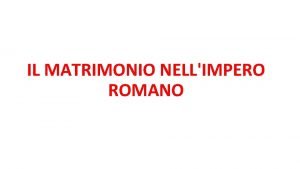 IL MATRIMONIO NELLIMPERO ROMANO SOCIET Nellimpero romano erano