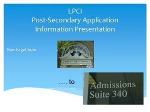 LPCI PostSecondary Application Information Presentation How to get