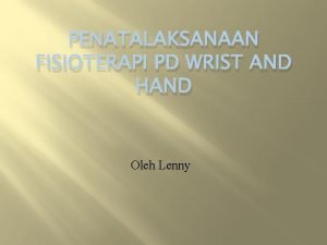 PENATALAKSANAAN FISIOTERAPI PD WRIST AND HAND Oleh Lenny