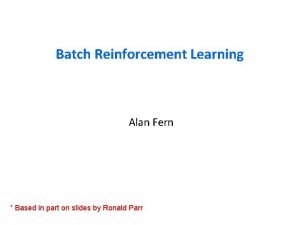 Batch Reinforcement Learning Alan Fern Based in part