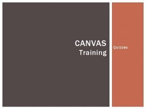 CANVAS Training Quizzes TO CREATE A QUIZ After