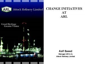 CHANGE INITIATIVES AT ARL Asif Saeed Manager HR