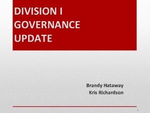 DIVISION I GOVERNANCE UPDATE Brandy Hataway Kris Richardson