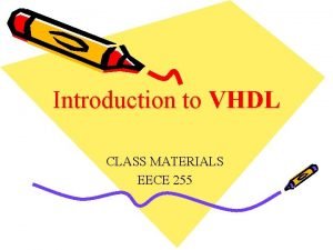 Introduction to VHDL CLASS MATERIALS EECE 255 Very