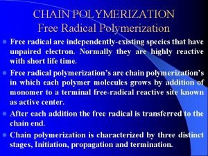 CHAIN POLYMERIZATION Free Radical Polymerization Free radical are