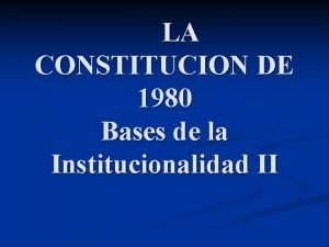 LA CONSTITUCION DE 1980 Bases de la Institucionalidad