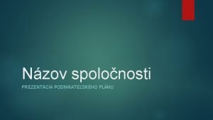 Nzov spolonosti PREZENTCIA PODNIKATESKHO PLNU Obchodn koncepcia Zhrte