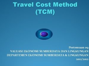 Travel Cost Method TCM Pertemuan 09 VALUASI EKONOMI