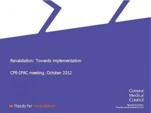 Revalidation Towards implementation CPEIPAC meeting October 2012 Revalidation