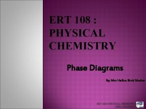 ERT 108 PHYSICAL CHEMISTRY Phase Diagrams By Mrs