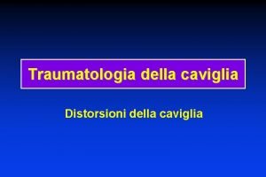 Traumatologia della caviglia Distorsioni della caviglia Cenni di