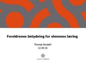 Foreldrenes betydning for elevenes lring Thomas Nordahl 12