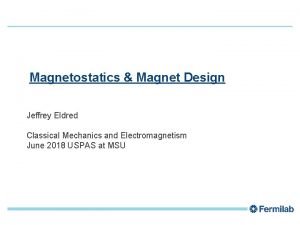 1 Magnetostatics Magnet Design Jeffrey Eldred Classical Mechanics 1 Magnetostatics Magnet Design Jeffrey Eldred Classical Mechanics