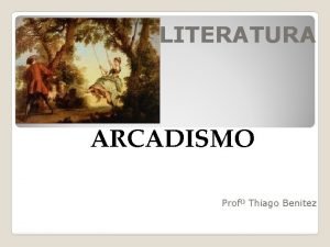 LITERATURA ARCADISMO Prof Thiago Benitez O arcadismo uma