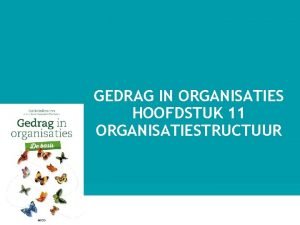 GEDRAG IN ORGANISATIES HOOFDSTUK 11 ORGANISATIESTRUCTUUR 1 OVERZICHT