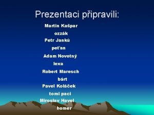 Prezentaci pipravili Martin Kapar ozzk Petr Jank pean