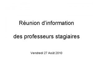 Runion dinformation des professeurs stagiaires Vendredi 27 Aot