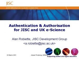 Authentication Authorisation for JISC and UK eScience Alan