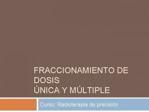 FRACCIONAMIENTO DE DOSIS NICA Y MLTIPLE Curso Radioterapia