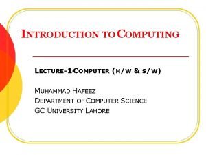 INTRODUCTION TO COMPUTING LECTURE1 COMPUTER HW SW MUHAMMAD