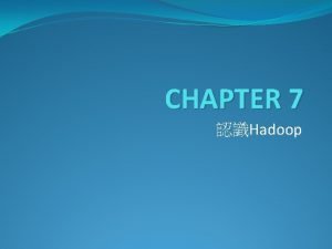 CHAPTER 7 Hadoop Outline Hadoop Hadoop HDFS Hadoop