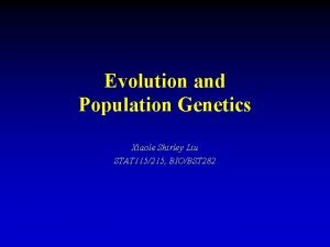Evolution and Population Genetics Xiaole Shirley Liu STAT