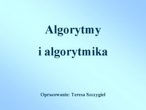 Algorytmy i algorytmika Opracowanie Teresa Szczygie ALGORYTMY I